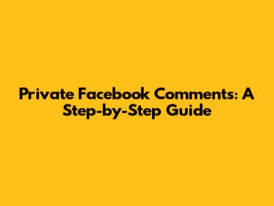 Private Facebook Comments: A Step-by-Step Guide