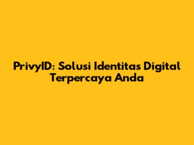 PrivyID: Solusi Identitas Digital Terpercaya Anda