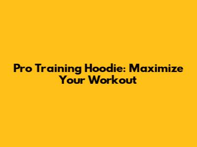Pro Training Hoodie: Maximize Your Workout