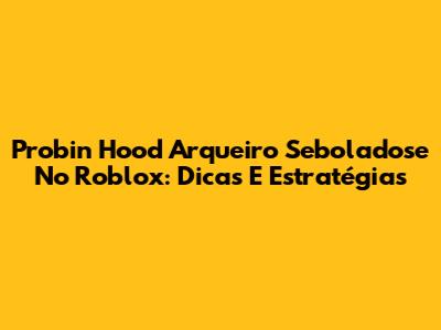 Probin Hood Arqueiro Seboladose No Roblox: Dicas E Estratégias