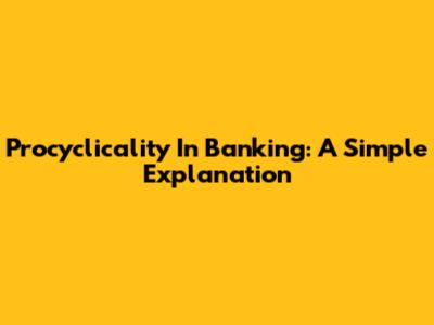 Procyclicality In Banking: A Simple Explanation