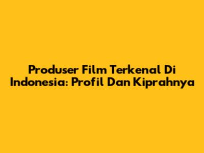 Produser Film Terkenal Di Indonesia: Profil Dan Kiprahnya