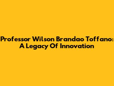 Professor Wilson Brandao Toffano: A Legacy Of Innovation