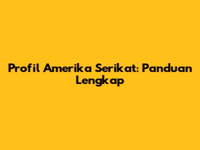 Profil Amerika Serikat: Panduan Lengkap