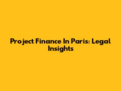 Project Finance In Paris: Legal Insights