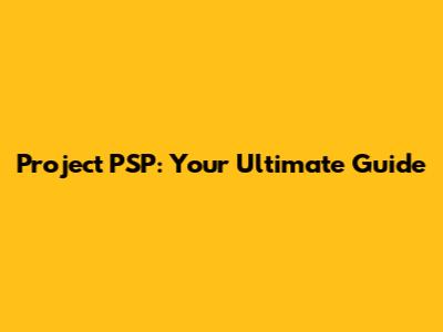 Project PSP: Your Ultimate Guide