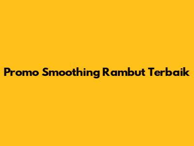 Promo Smoothing Rambut Terbaik