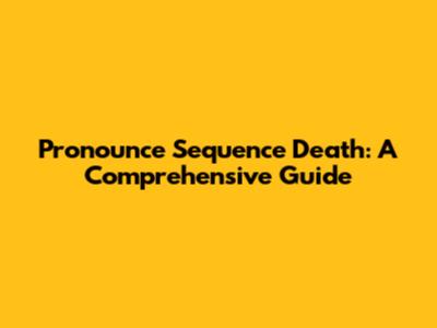 Pronounce Sequence Death: A Comprehensive Guide