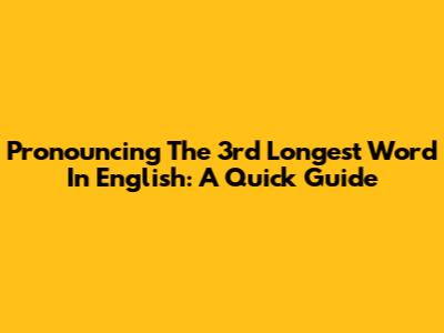 Pronouncing The 3rd Longest Word In English: A Quick Guide