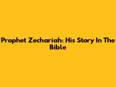 Prophet Zechariah: His Story In The Bible
