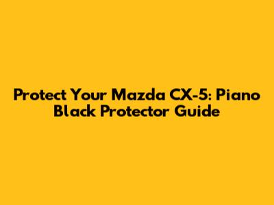 Protect Your Mazda CX-5: Piano Black Protector Guide