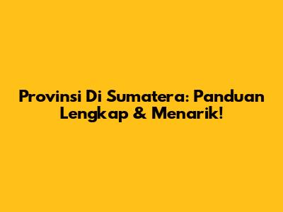 Provinsi Di Sumatera: Panduan Lengkap & Menarik!