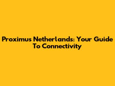 Proximus Netherlands: Your Guide To Connectivity
