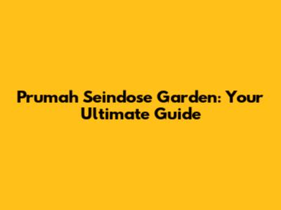 Prumah Seindose Garden: Your Ultimate Guide
