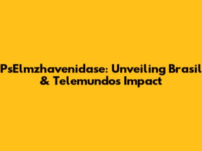 PsElmzhavenidase: Unveiling Brasil & Telemundo's Impact