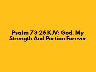Psalm 73:26 KJV: God, My Strength And Portion Forever