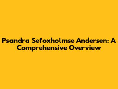 Psandra Sefoxholmse Andersen: A Comprehensive Overview
