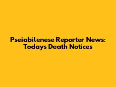 Pse'iabilenese Reporter News: Today's Death Notices