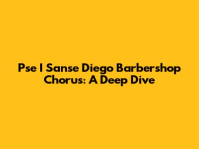 Pse I Sanse Diego Barbershop Chorus: A Deep Dive