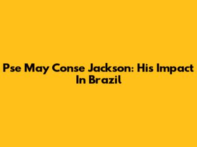 Pse May Conse Jackson: His Impact In Brazil