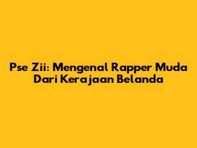 Pse Zii: Mengenal Rapper Muda Dari Kerajaan Belanda