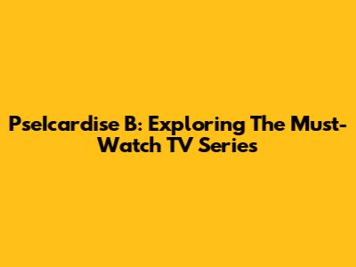 PseIcardise B: Exploring The Must-Watch TV Series