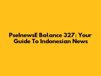 PseInewsE Balance 327: Your Guide To Indonesian News