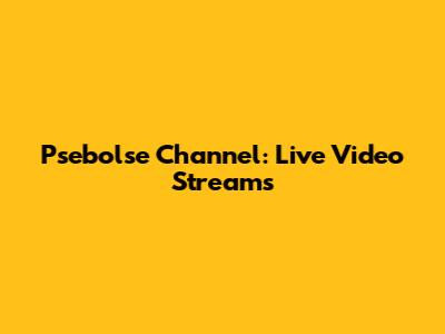 Psebolse Channel: Live Video Streams
