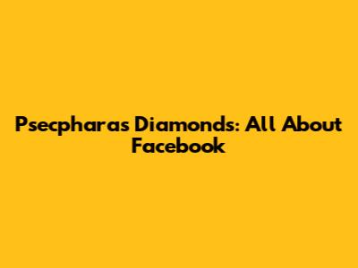 Psecpharas Diamonds: All About Facebook