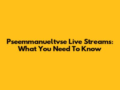 Pseemmanueltvse Live Streams: What You Need To Know