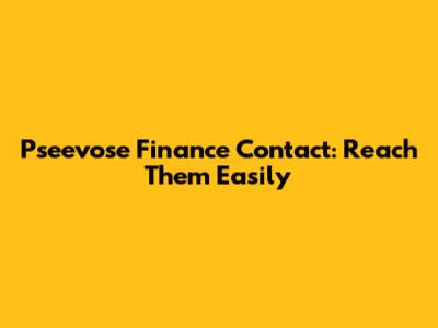 Pseevose Finance Contact: Reach Them Easily