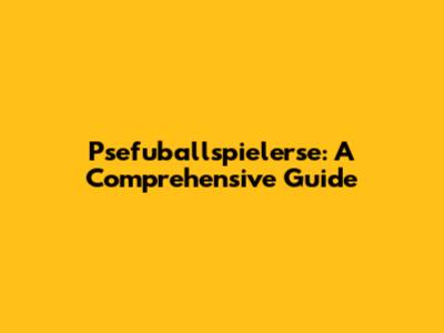 Psefuballspielerse: A Comprehensive Guide