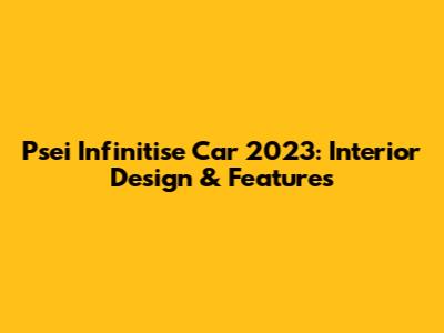 Psei Infinitise Car 2023: Interior Design & Features