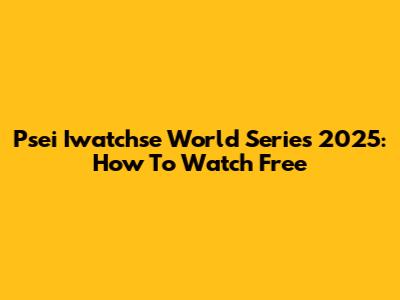Psei Iwatchse World Series 2025: How To Watch Free