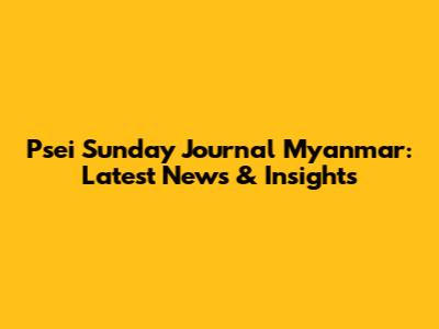Psei Sunday Journal Myanmar: Latest News & Insights