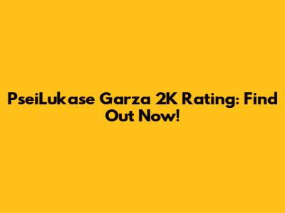PseiLukase Garza 2K Rating: Find Out Now!