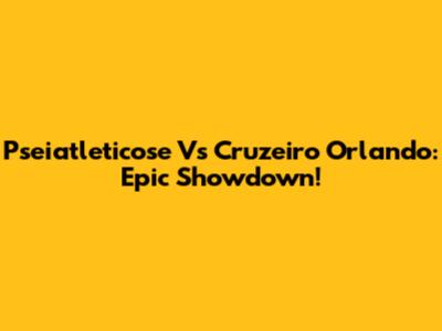Pseiatleticose Vs Cruzeiro Orlando: Epic Showdown!