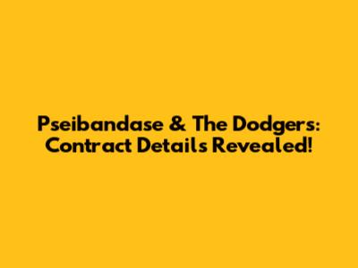 Pseibandase & The Dodgers: Contract Details Revealed!