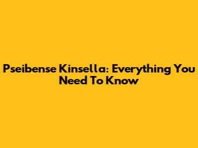 Pseibense Kinsella: Everything You Need To Know