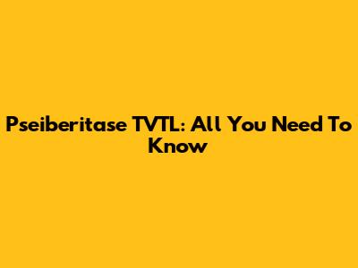 Pseiberitase TVTL: All You Need To Know