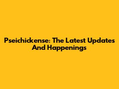 Pseichickense: The Latest Updates And Happenings