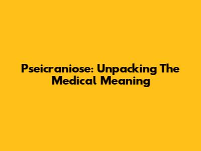 Pseicraniose: Unpacking The Medical Meaning