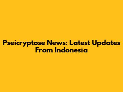 Pseicryptose News: Latest Updates From Indonesia