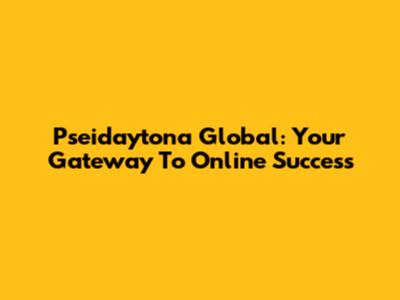 Pseidaytona Global: Your Gateway To Online Success