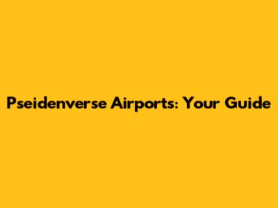 Pseidenverse Airports: Your Guide