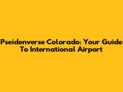 Pseidenverse Colorado: Your Guide To International Airport