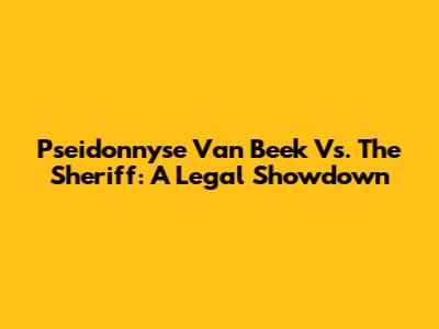 Pseidonnyse Van Beek Vs. The Sheriff: A Legal Showdown