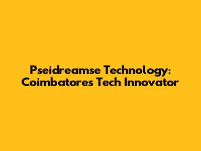 Pseidreamse Technology: Coimbatore's Tech Innovator