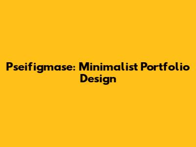 Pseifigmase: Minimalist Portfolio Design