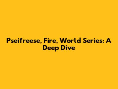 Pseifreese, Fire, World Series: A Deep Dive
